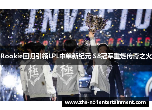 Rookie回归引领LPL中单新纪元 S8冠军重燃传奇之火