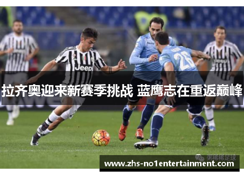 拉齐奥迎来新赛季挑战 蓝鹰志在重返巅峰 拉齐奥迎来新赛季挑战 蓝鹰志在重返巅峰